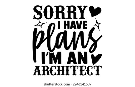 Sorry I Have Plans I’m An Architect - Architect T-shirt Design, Hand drawn lettering phrase, Illustration for prints on bags, posters, cards, mugs, svg for Cutting Machine, Silhouette Cameo, Cricut