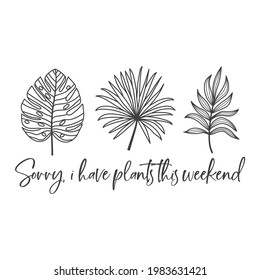 Sorry, i have plants this weekend funny slogan inscription. Vector quotes. Illustration for prints on t-shirts and bags, posters, cards. Isolated on white background. Tropical leaves.