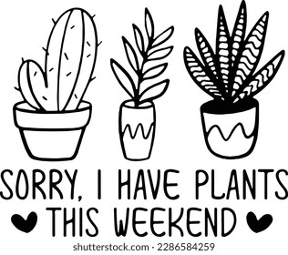 Sorry I have plants this weekend svg, crazy plant lady svg, funny plant quote svg, plant lover svg, plant mom, shirt svg