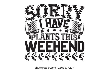  Sorry I Have Plants This Weekend - Garden t-shirt Design, Isolated on white background, Illustration for prints on , bags, posters, cards and Mug.