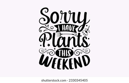 Sorry I have plants this weekend - Gardening SVG Design, plant Quotes, Hand drawn lettering phrase, Isolated on white background. svg