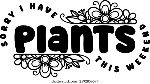 sorry i have plants this weekend botanical plant gradening funny quote black vector graphic design and cut file