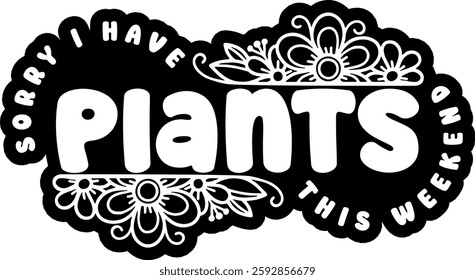 sorry i have plants this weekend botanical plant gradening funny quote black vector graphic design and cut file