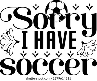 Sorry I Have Soccer Svg Try creating fun crafts and gifts for friends and family using your monogram making, t-shirt design, sign making, card making, scrapbooking, vinyl decals, clothing more