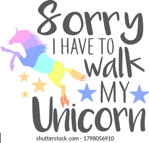Sorry I have to walk my unicorn
