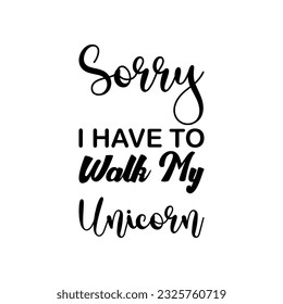 sorry i have to walk my unicorn black letter quote