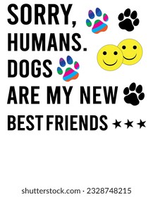 Sorry Humans Dogs Are My New Best Friends Very Funny Quotes T-shirt Design