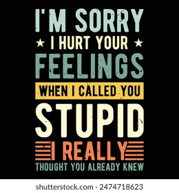 I'm Sorry I Hurt Your Feelings When I Called You Stupid  i really thought you already knew