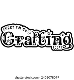 sorry im busy crafting today black vector graphic design and cut file