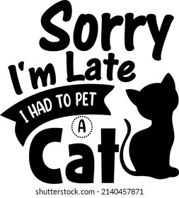 Sorry Im Late I Had , Cat SVG Silhouette Tshirt Design for Cat Lovers