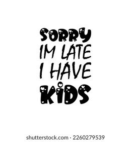 sorry im late i have kids black letters quote