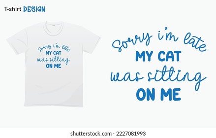 "Sorry im late my cat was sitting on mr" . Funny saying, Funny cat lover gifts, T-shirt mock up vector. Eps 10 vector