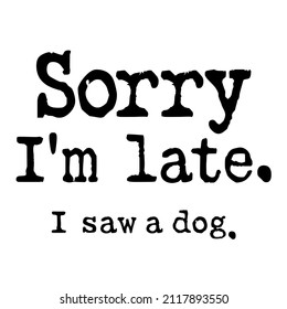 Sorry Im Late I Saw A Dog

Trending vector quote on white background for t shirt, mug, stickers etc.

