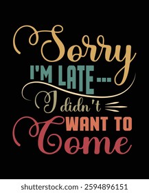 SORRY IM LATEI DIDNT WANT TO come t shirt design