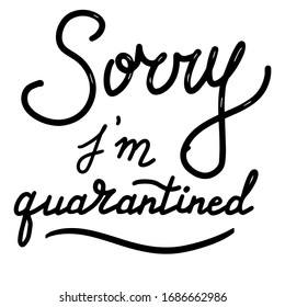 Sorry, I`m quarantined, Coronavirus, quarantine, covid-19 concept. Lettering calligraphy illustration. Vector eps handwritten brush trendy black text isolated on white background. 