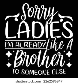 sorry ladies i’m already like a brother to someone else typography greeting tee design 