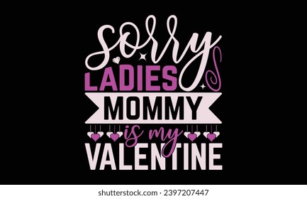 Sorry Ladies Mommy Is My Valentine - Valentines Day T- Shirt Design, Vector Illustration, HandWritten Vector Design, Illustration For Prints On T-Shirts, Bags, Posters, Cards And Mug.