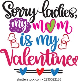 Sorry Ladies, My Mom Is My Valentine, Valentines Day, Heart, Love, Be Mine, Holiday, Vector Illustration File