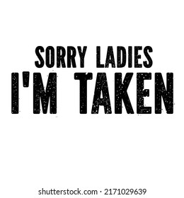 Sorry Ladies I'm Takenis a vector design for printing on various surfaces like t shirt, mug etc.