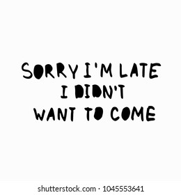 Sorry I am late did not want want come abstract quote lettering. Calligraphy inspiration graphic design typography element. Hand written postcard Simple vector sign grunge style Textile feminist print