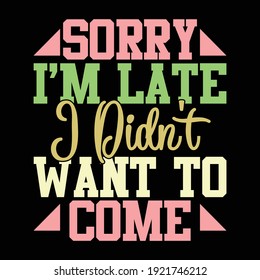 Sorry I'm Late I Didn't Want To Come, Typography Lettering Design, Printing For T shirt, Banner, Poster, Mug Etc