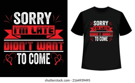 Sorry i am late didn't want to come- t shirt design. Typography t shirt, vector  illustration, vintage, print template