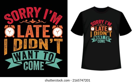 Sorry i am late didn't want to come- t shirt design. Typography t shirt, apparel, hand drawn, vector  illustration, vintage, print template.