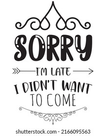 
sorry i'm late i didn't want to come t-shirt design