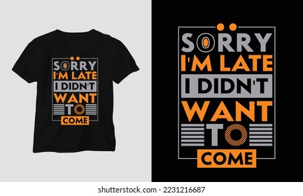 sorry I'm late I didn't want to come - Sarcasm Typography T-shirt and apparel design. Vector print, typography, poster, emblem, festival, Funny, Craft, quotes