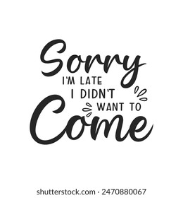 Sorry i'm late i didn't want to come sarcastic quote. Illustration for prints on t-shirts and bags, posters, cards. Vector sarcastic quotes. Isolated on white background. Monochrome funny inscription.