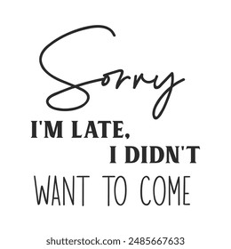 Sorry i'm late i didn't want to come sarcastic quote. Illustration for prints on t-shirts and bags, posters, cards. Vector sarcastic quotes. Isolated on white background. Monochrome funny inscription.