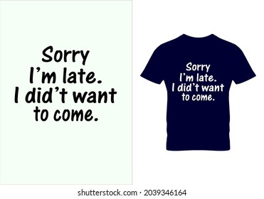 Sorry i'm late i did't want to come T-shirt. Graphic design. Typography design. Motivational quotes. Beauty fashion. Unique idea. Vintage texture. Beauty fashion.eps