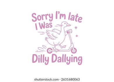 Sorry I'm late I was dilly dallying, Retro Silly Goose Typography T Shirt Design	