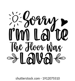 Sorry I’m late the floor was lava - simple vector, Calligraphy postcard or poster graphic design element,  lettering typography set, Cute inspiration typography  