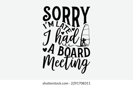 Sorry I’m late I had a board meeting - Windsurfing svg typography T-shirt Design, Handmade calligraphy vector illustration, template, greeting cards, mugs, brochures, posters, labels, and stickers.
