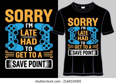 Sorry I'm late had to get to a save point, Gaming Typography T shirt design with editable vector graphic