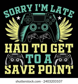 Sorry I'm Late Had To Get To A Save Point Video Game T-Shirt Design Vector Graphic Gaming