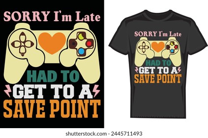 Sorry I'm Late Had to get to a save point , Game Boss , print Design, Mother's Day Game , T-Shirt , Gaming Shirt