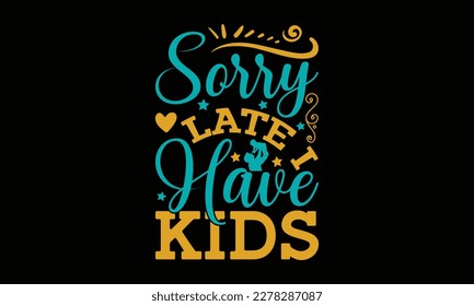 Sorry late i have kids - Father's day SVG Typography t-shirt Design,  Hand-drawn lettering phrase, Stickers, Templates, Mugs. Vector files are editable in EPS 10.