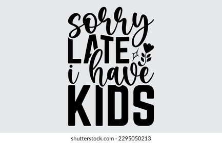 Sorry Late I Have Kids - Father's Day T-shirt Design, Hand drawn lettering phrase, Illustration for prints on t-shirts, bags, posters, cards, Mug, Banner and pillows.
