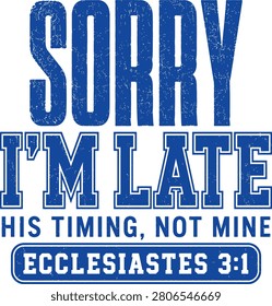 Sorry I'm Late His Timing Not Mine Christian Typography Design with Ecclesiastes 3:1 Bible Verse