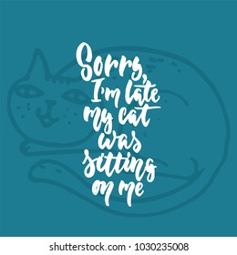 Sorry, I'm late, my cat was sitting on me - hand drawn lettering phrase for animal lovers on the dark blue background. Fun brush ink vector illustration for banners, greeting card, poster design