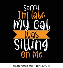 Sorry I'm Late My Cat Was Sitting On Me. Typography Motivational Quotes Design, Printing For T shirt, Banner, Poster, Mug Etc, Vector Illustration