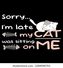Sorry i’m late, my cat was sitting on me t-shirt design