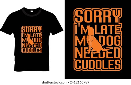 Sorry i'm late my dog needed cuddles t shirt design 