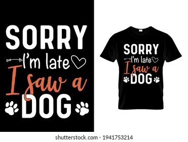 Sorry I'm late I saw a dog. Pet animal lover t-shirt. Funny dog quote vector illustration print design for poster, banner, mug.