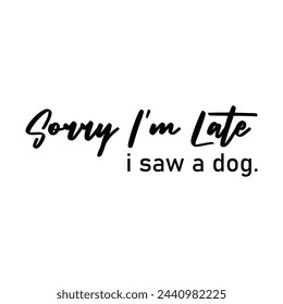 Sorry I'M Late I Saw A Dog T-shirt Design Vector Illustration