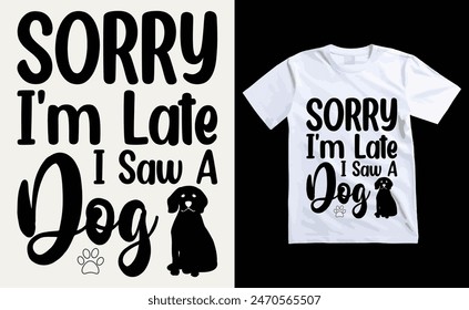 Sorry I'm Late I Saw A Dog T-shirt, dog Typography T-shirt Design