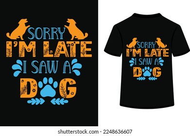 Sorry I'm Late I Saw A Dog,t shirt design typography vector illustration.