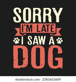 Sorry I'm Late I Saw a Dog.T-Shirt design, Posters, Greeting Cards, Textiles, and Sticker Vector Illustration